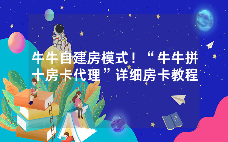 牛牛自建房模式！“牛牛拼十房卡代理”详细房卡教程