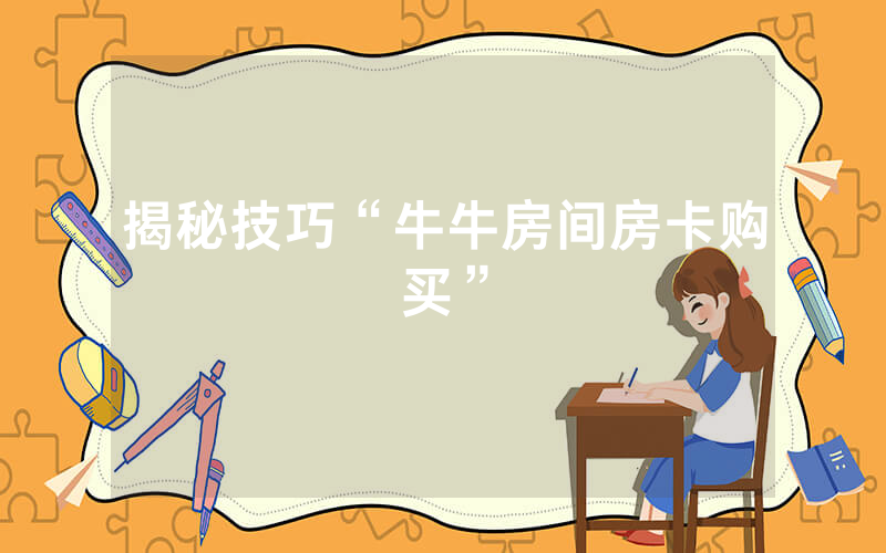 揭秘技巧“牛牛房间房卡购买”