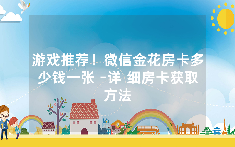 游戏推荐！微信金花房卡多少钱一张 -详 细房卡获取方法