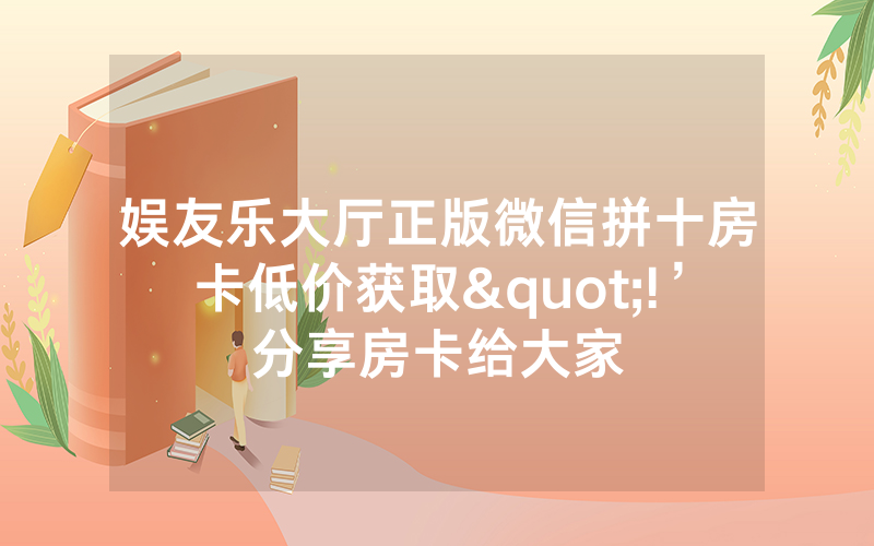 娱友乐大厅正版微信拼十房卡低价获取"!’分享房卡给大家