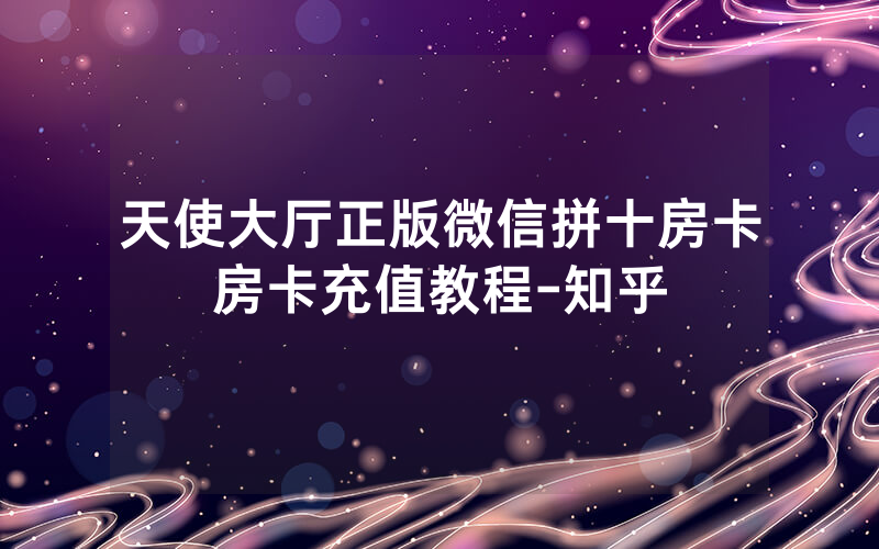 天使大厅正版微信拼十房卡房卡充值教程-知乎