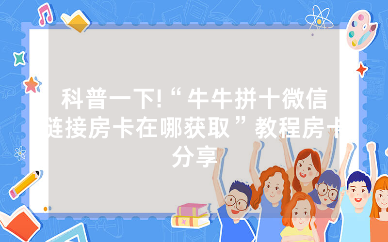科普一下!“牛牛拼十微信链接房卡在哪获取”教程房卡分享