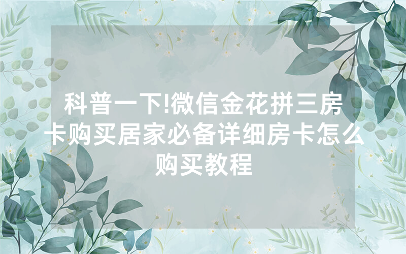 科普一下!微信金花拼三房卡购买居家必备详细房卡怎么购买教程
