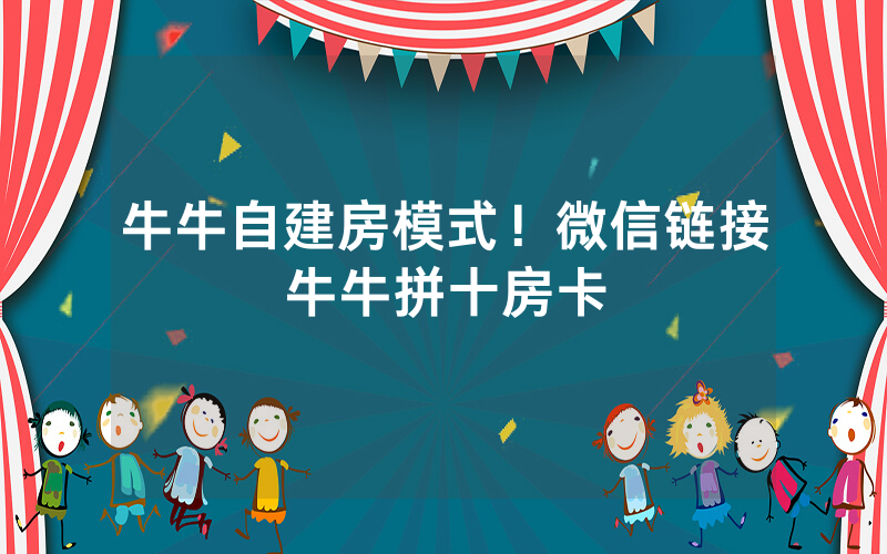 牛牛自建房模式！微信链接牛牛拼十房卡