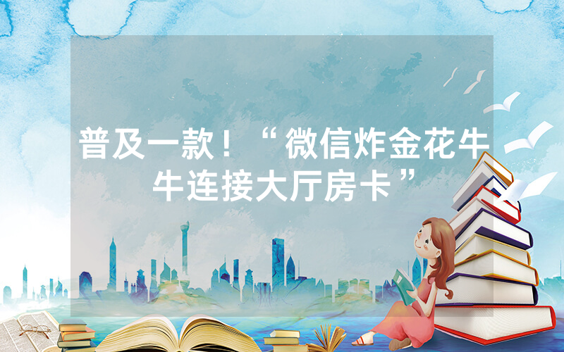 普及一款！“微信炸金花牛牛连接大厅房卡”