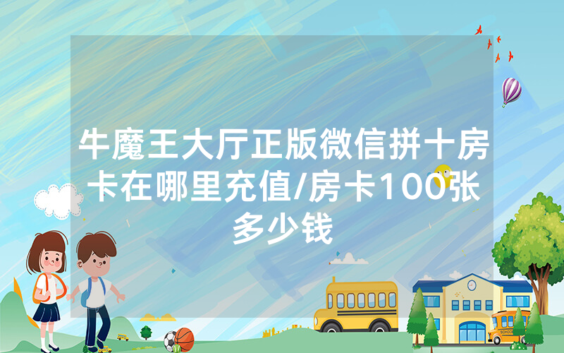 牛魔王大厅正版微信拼十房卡在哪里充值/房卡100张多少钱