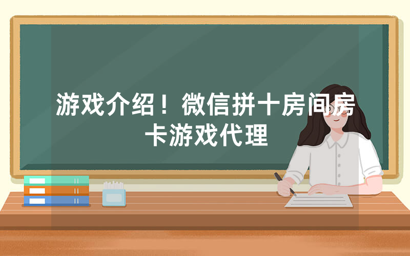 游戏介绍！微信拼十房间房卡游戏代理