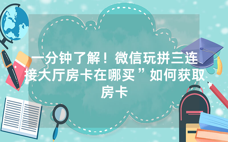 一分钟了解！微信玩拼三连接大厅房卡在哪买”如何获取房卡
