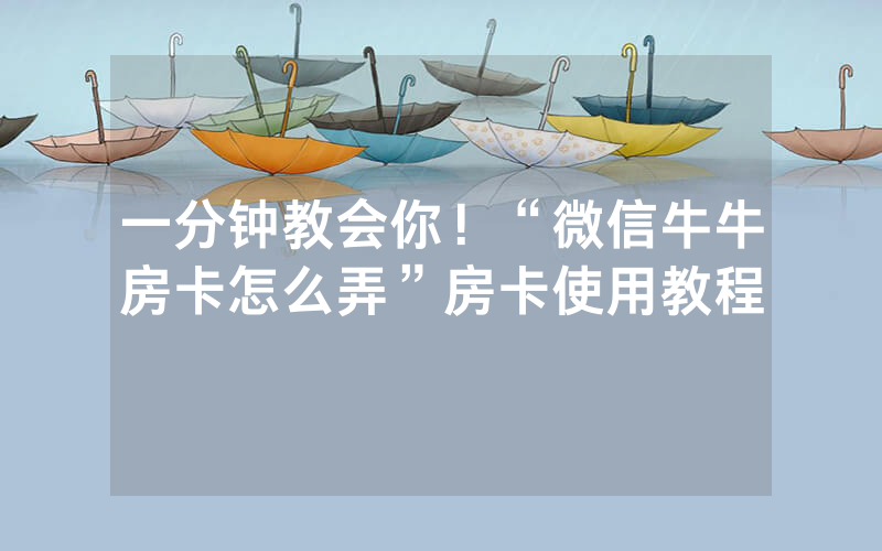 一分钟教会你！“微信牛牛房卡怎么弄”房卡使用教程