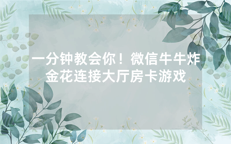 一分钟教会你！微信牛牛炸金花连接大厅房卡游戏