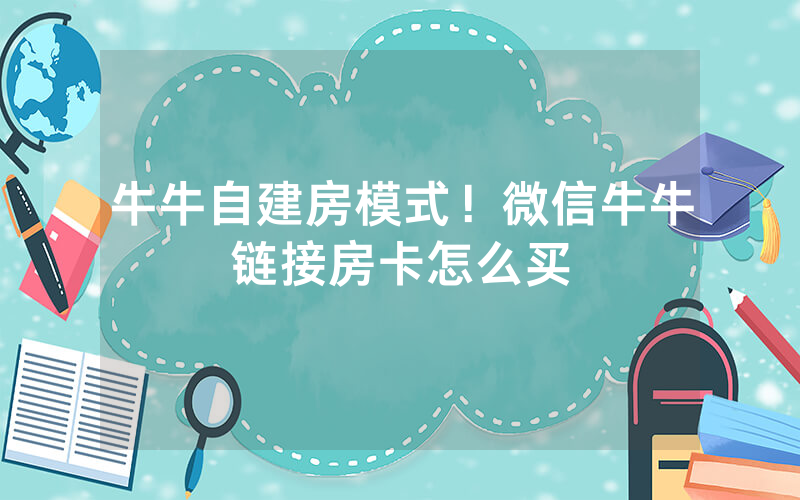 牛牛自建房模式！微信牛牛链接房卡怎么买