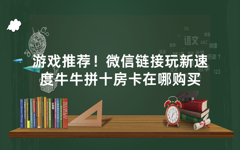 游戏推荐！微信链接玩新速度牛牛拼十房卡在哪购买