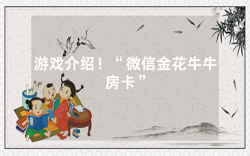 游戏介绍！“微信金花牛牛房卡”