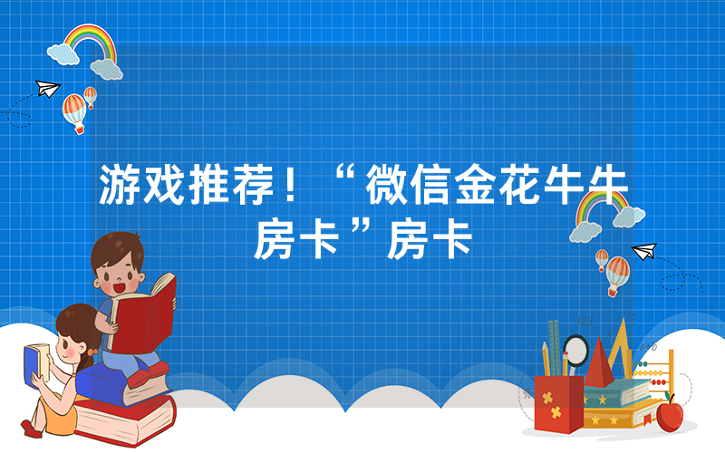 游戏推荐！“微信金花牛牛房卡”房卡