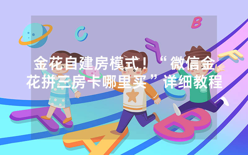 金花自建房模式！“微信金花拼三房卡哪里买”详细教程