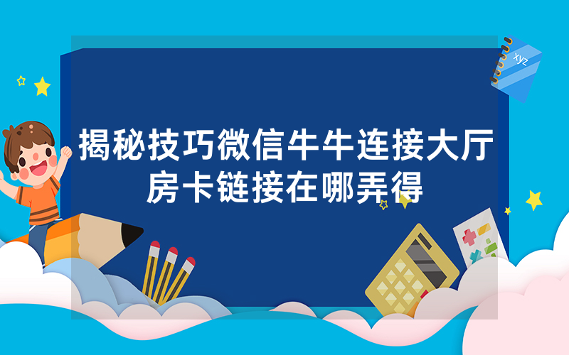揭秘技巧微信牛牛连接大厅房卡链接在哪弄得