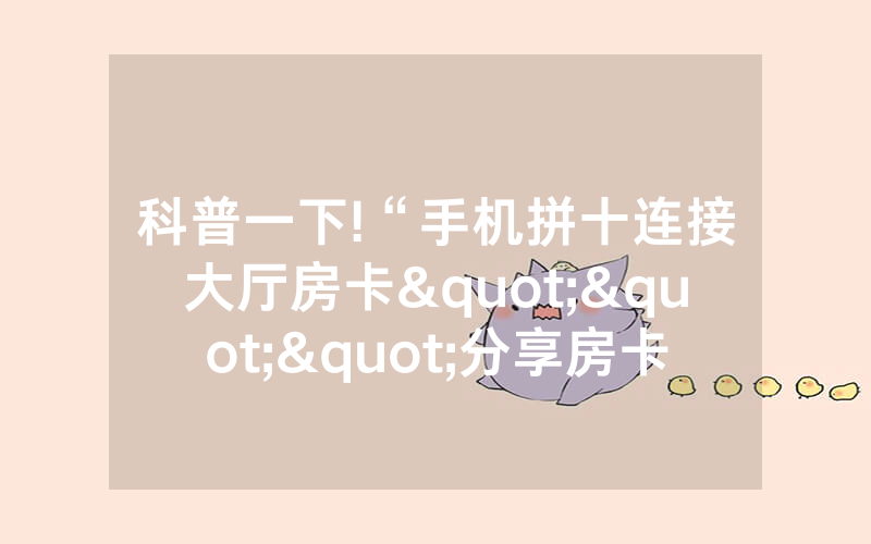 科普一下!“手机拼十连接大厅房卡"""分享房卡