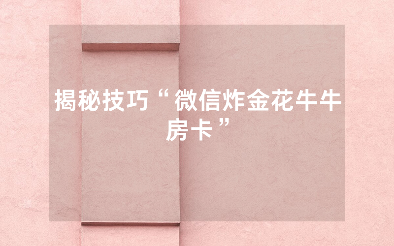 揭秘技巧“微信炸金花牛牛房卡”