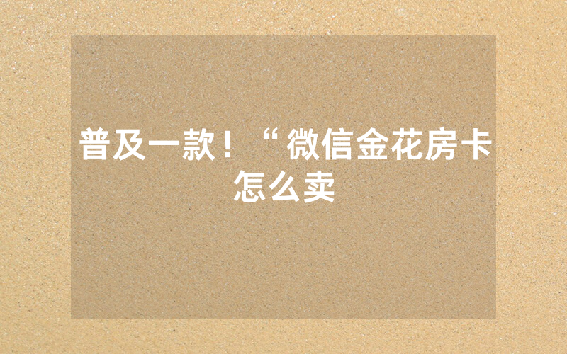 普及一款！“微信金花房卡怎么卖