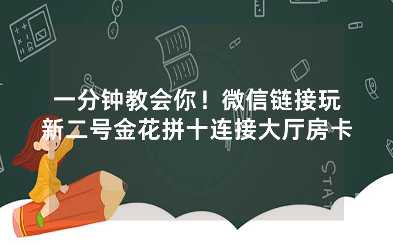 一分钟教会你！微信链接玩新二号金花拼十连接大厅房卡