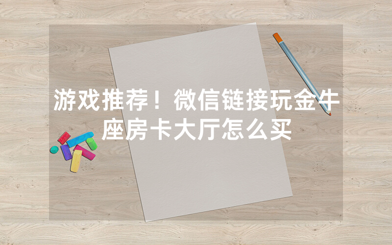 游戏推荐！微信链接玩金牛座房卡大厅怎么买