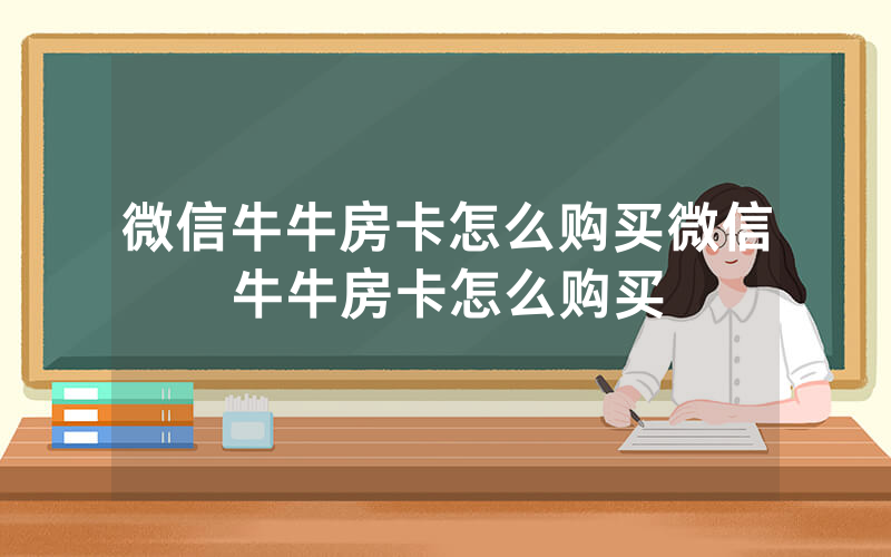 微信牛牛房卡怎么购买微信牛牛房卡怎么购买