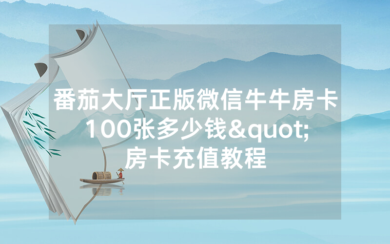 番茄大厅正版微信牛牛房卡100张多少钱"房卡充值教程