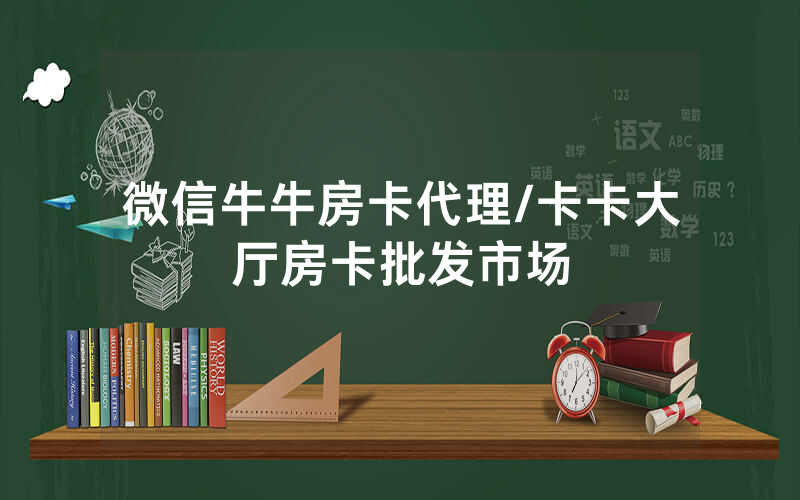 微信牛牛房卡代理/卡卡大厅房卡批发市场