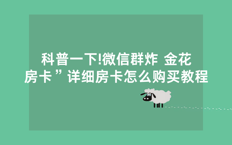 科普一下!微信群炸 金花房卡”详细房卡怎么购买教程