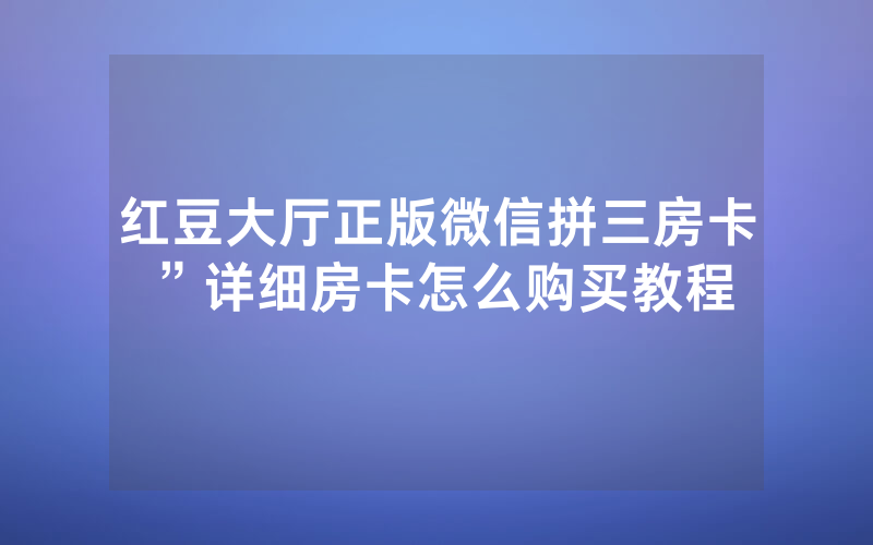 红豆大厅正版微信拼三房卡”详细房卡怎么购买教程