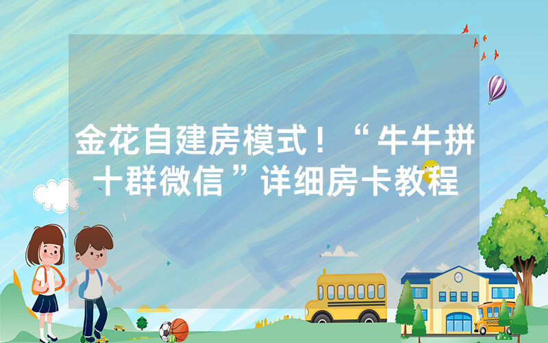 金花自建房模式！“牛牛拼十群微信”详细房卡教程