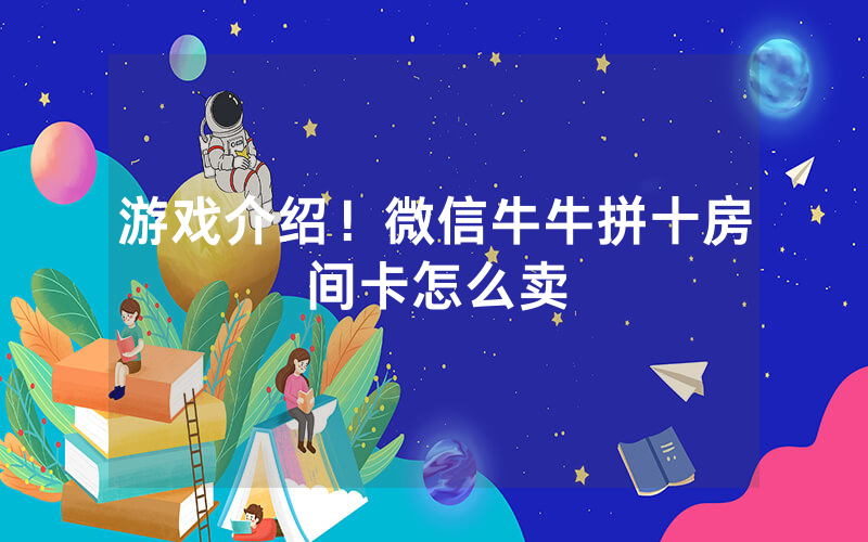 游戏介绍！微信牛牛拼十房间卡怎么卖