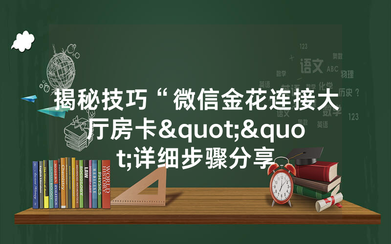 揭秘技巧“微信金花连接大厅房卡""详细步骤分享