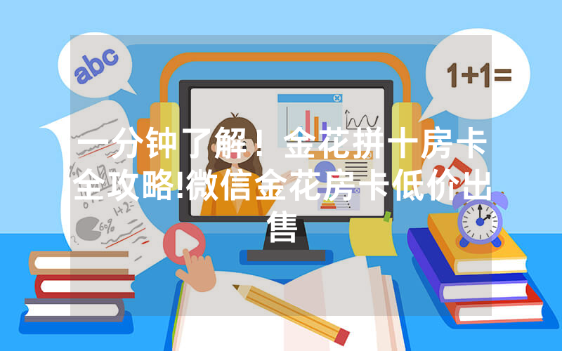 一分钟了解！金花拼十房卡全攻略!微信金花房卡低价出售