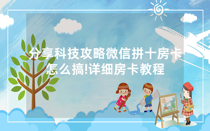 分享科技攻略微信拼十房卡怎么搞!详细房卡教程