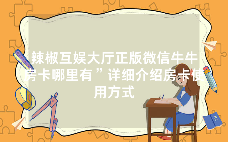 辣椒互娱大厅正版微信牛牛房卡哪里有”详细介绍房卡使用方式