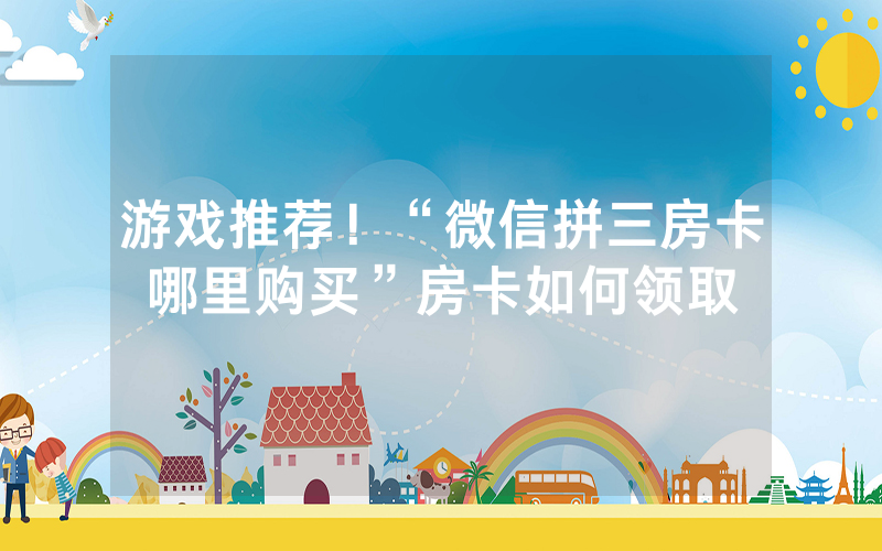 游戏推荐！“微信拼三房卡哪里购买”房卡如何领取