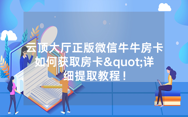 云顶大厅正版微信牛牛房卡如何获取房卡"详细提取教程！