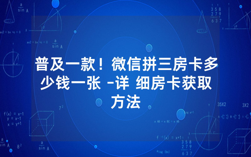 普及一款！微信拼三房卡多少钱一张 -详 细房卡获取方法