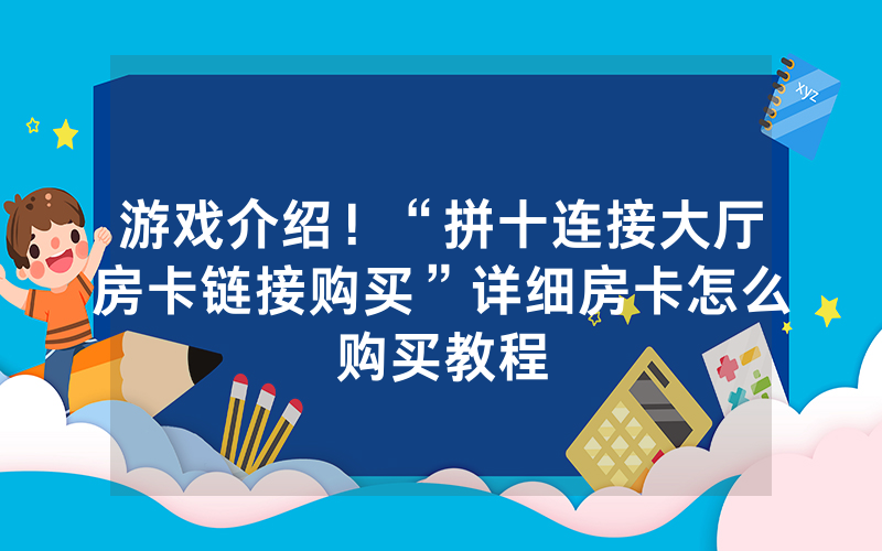游戏介绍！“拼十连接大厅房卡链接购买”详细房卡怎么购买教程