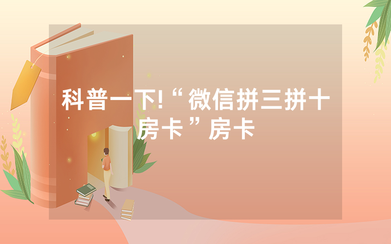 科普一下!“微信拼三拼十房卡”房卡