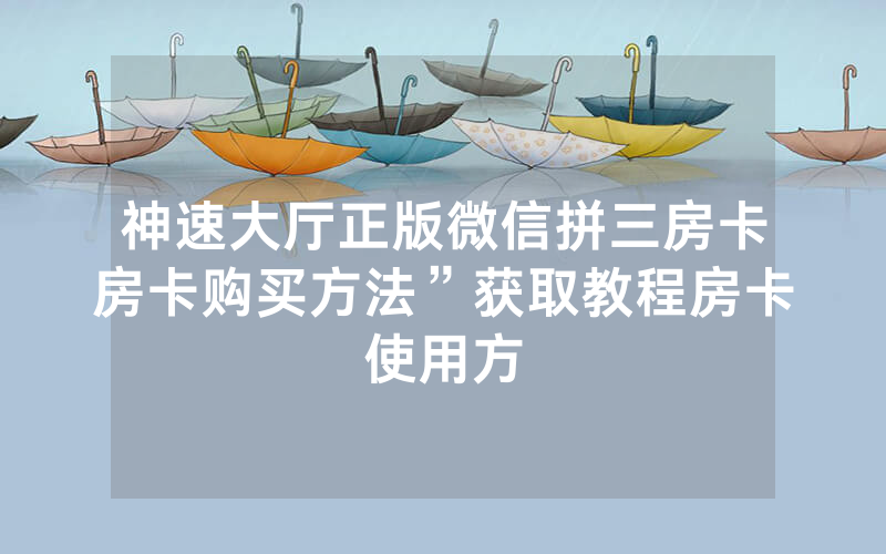 神速大厅正版微信拼三房卡房卡购买方法”获取教程房卡使用方
