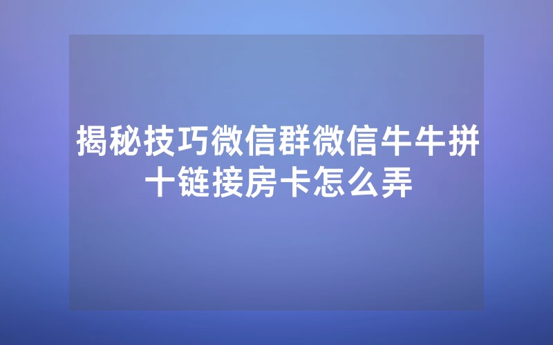 揭秘技巧微信群微信牛牛拼十链接房卡怎么弄