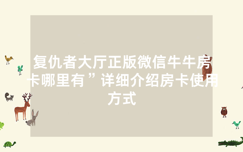 复仇者大厅正版微信牛牛房卡哪里有”详细介绍房卡使用方式