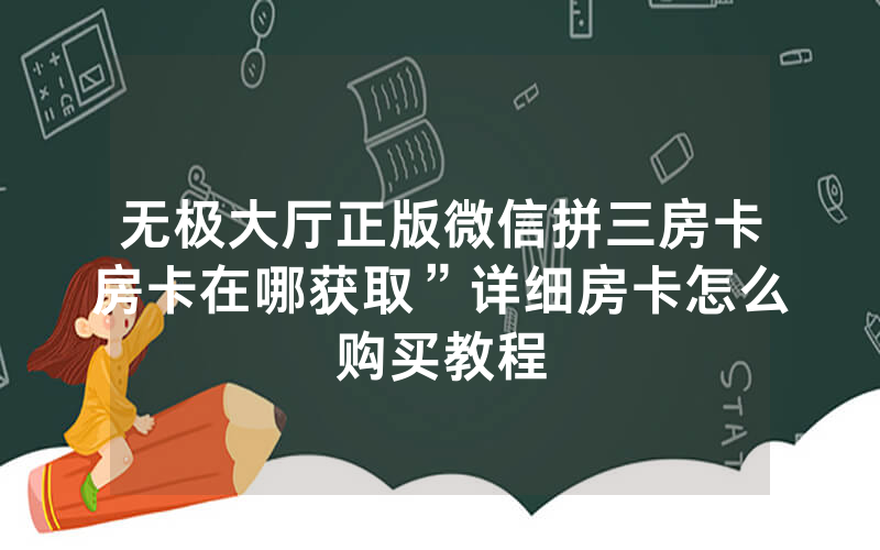 无极大厅正版微信拼三房卡房卡在哪获取”详细房卡怎么购买教程