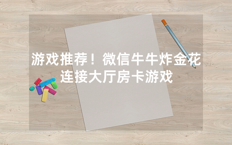 游戏推荐！微信牛牛炸金花连接大厅房卡游戏