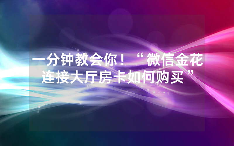 一分钟教会你！“微信金花连接大厅房卡如何购买”