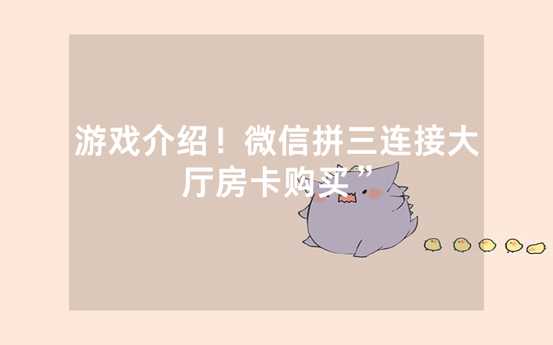 游戏介绍！微信拼三连接大厅房卡购买”