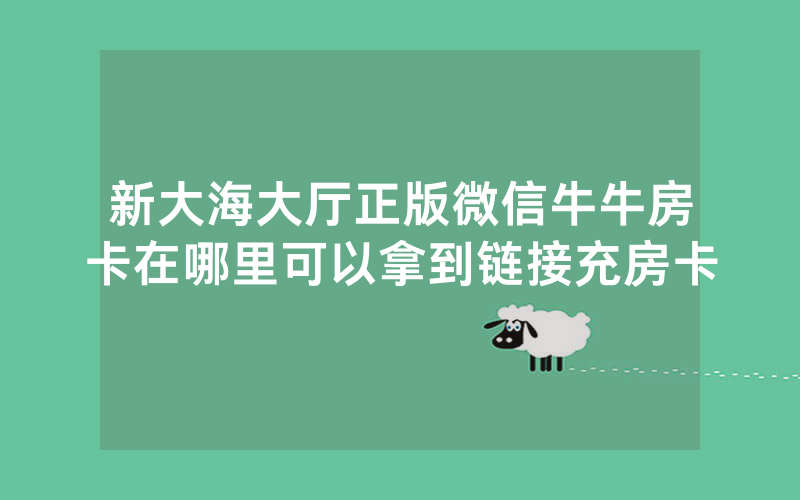 新大海大厅正版微信牛牛房卡在哪里可以拿到链接充房卡