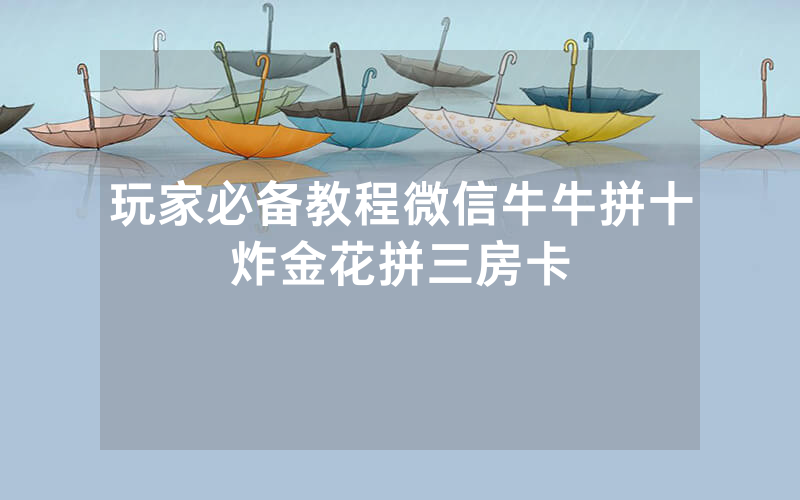 玩家必备教程微信牛牛拼十炸金花拼三房卡